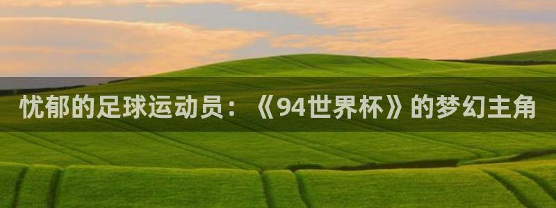 世界杯赛程时间表：忧郁的足球运动员：《94世界杯》的梦幻主角