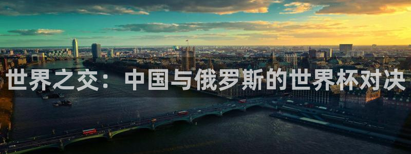 男足世界杯预选赛赛程：世界之交：中国与俄罗斯的世界杯对决