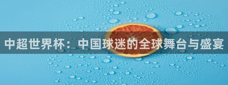 世界杯亚洲预选赛18强赛程：中超世界杯：中国球迷的全球舞台与盛宴